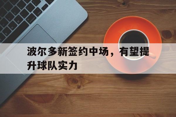 波尔多新签约中场，有望提升球队实力