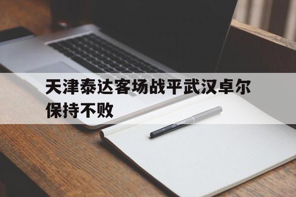 天津泰达客场战平武汉卓尔保持不败的简单介绍