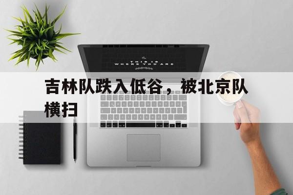 吉林队跌入低谷，被北京队横扫