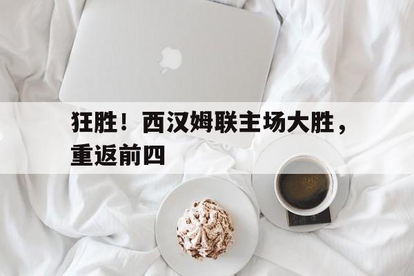 包含狂胜！西汉姆联主场大胜，重返前四的词条