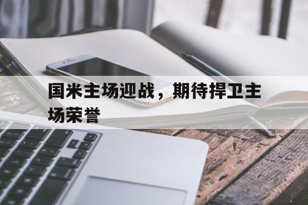国米主场迎战，期待捍卫主场荣誉的简单介绍