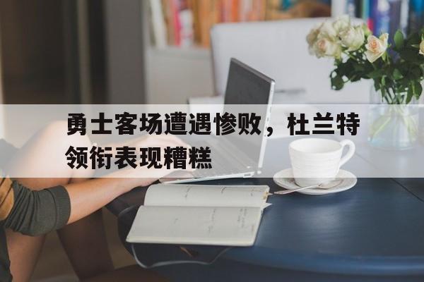 勇士客场遭遇惨败，杜兰特领衔表现糟糕的简单介绍