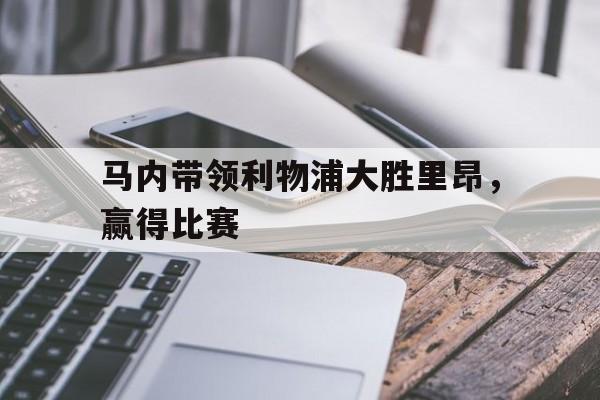 马内带领利物浦大胜里昂，赢得比赛