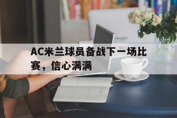 关于AC米兰球员备战下一场比赛，信心满满的信息
