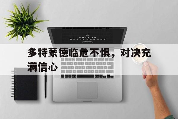 多特蒙德临危不惧，对决充满信心