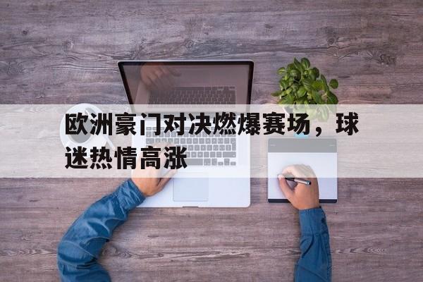 欧洲豪门对决燃爆赛场，球迷热情高涨的简单介绍