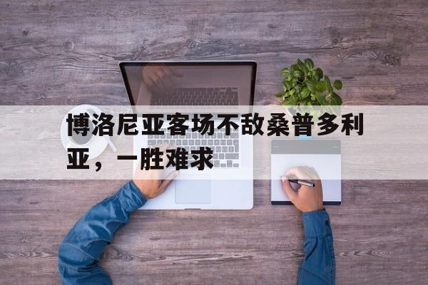 包含博洛尼亚客场不敌桑普多利亚，一胜难求的词条