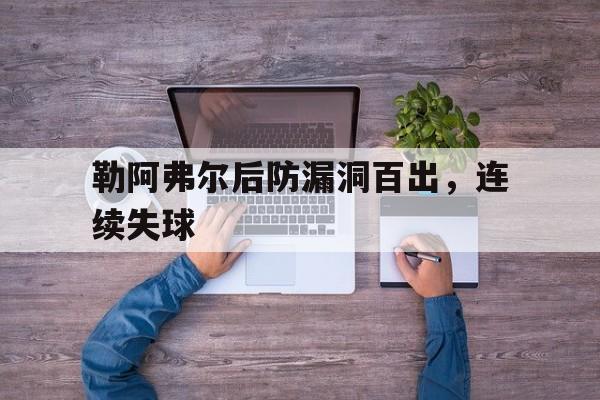 勒阿弗尔后防漏洞百出，连续失球的简单介绍