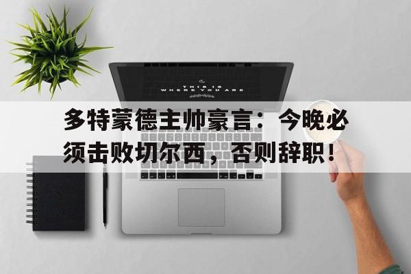 多特蒙德主帅豪言：今晚必须击败切尔西，否则辞职！